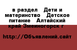  в раздел : Дети и материнство » Детское питание . Алтайский край,Змеиногорск г.